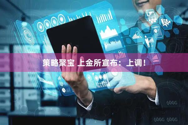 策略聚宝 上金所宣布：上调！