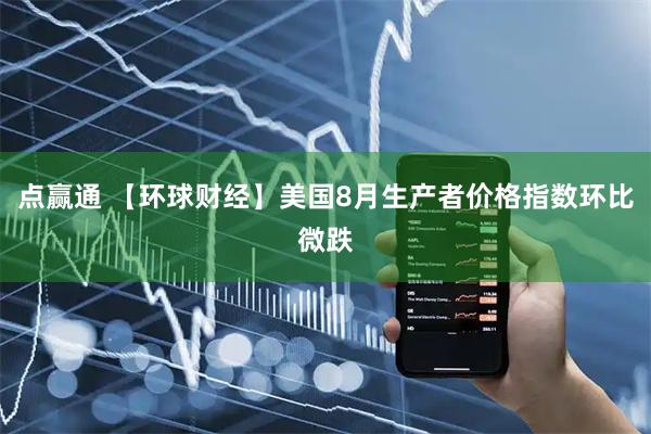 点赢通 【环球财经】美国8月生产者价格指数环比微跌