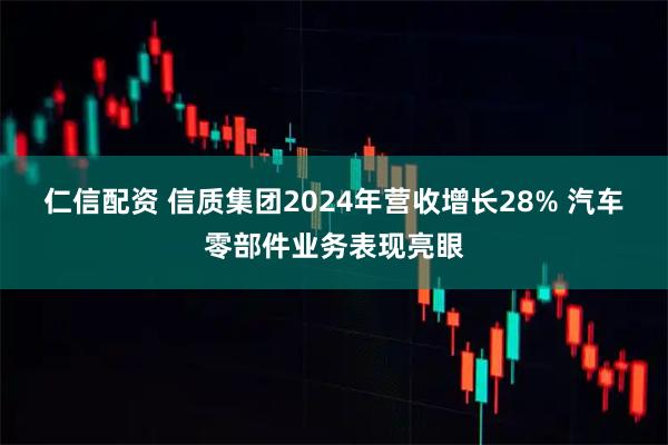 仁信配资 信质集团2024年营收增长28% 汽车零部件业务表现亮眼