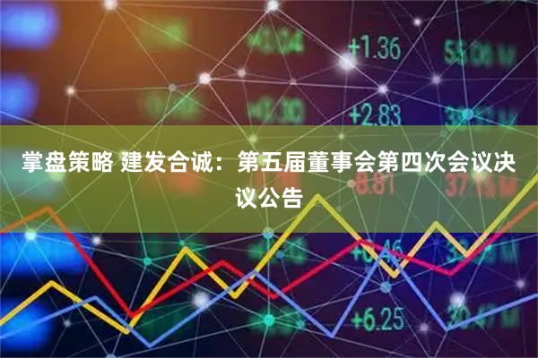 掌盘策略 建发合诚：第五届董事会第四次会议决议公告