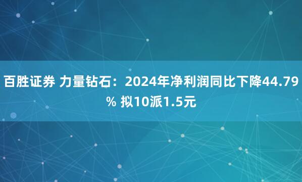 百胜证券 力量钻石：2024年净利润同比下降44.79% 拟10派1.5元