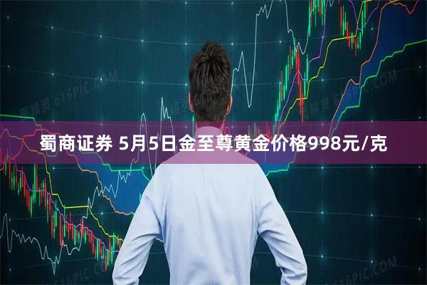 蜀商证券 5月5日金至尊黄金价格998元/克