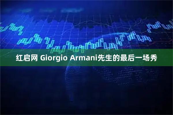 红启网 Giorgio Armani先生的最后一场秀