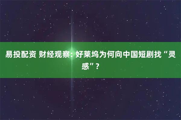 易投配资 财经观察: 好莱坞为何向中国短剧找“灵感”?