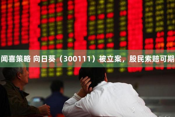 闻喜策略 向日葵（300111）被立案，股民索赔可期