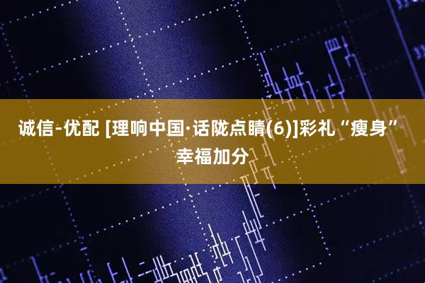 诚信-优配 [理响中国·话陇点睛(6)]彩礼“瘦身” 幸福加分