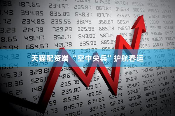 天猫配资端 “空中尖兵”护航春运