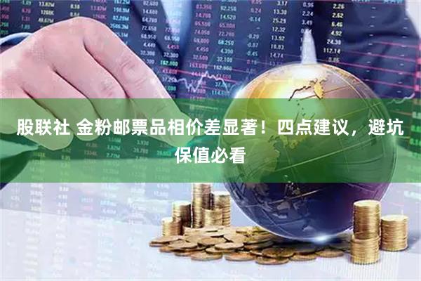 股联社 金粉邮票品相价差显著！四点建议，避坑保值必看