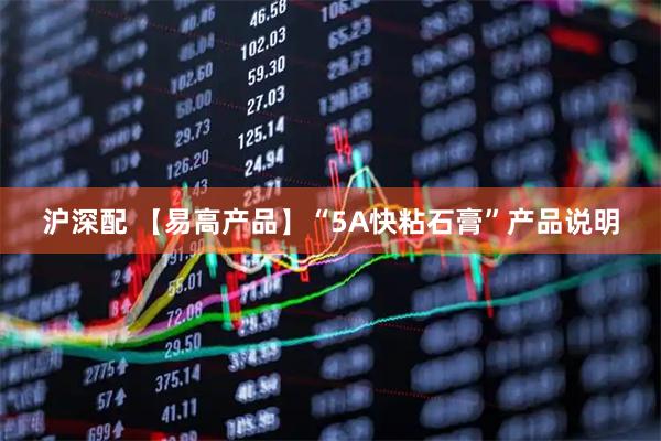 沪深配 【易高产品】“5A快粘石膏”产品说明