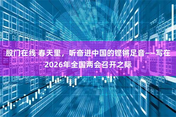 股门在线 春天里，听奋进中国的铿锵足音——写在2026年全国两会召开之际