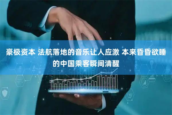 豪极资本 法航落地的音乐让人应激 本来昏昏欲睡的中国乘客瞬间清醒