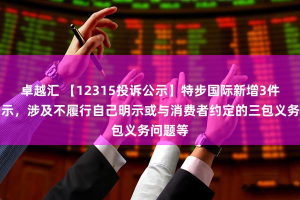 卓越汇 【12315投诉公示】特步国际新增3件投诉公示，涉及不履行自己明示或与消费者约定的三包义务问题等